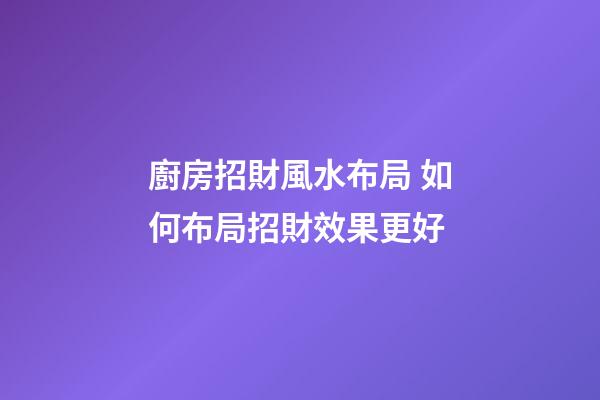 廚房招財風水布局 如何布局招財效果更好